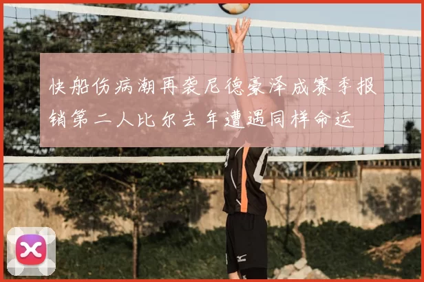 快船伤病潮再袭尼德豪泽成赛季报销第二人比尔去年遭遇同样命运