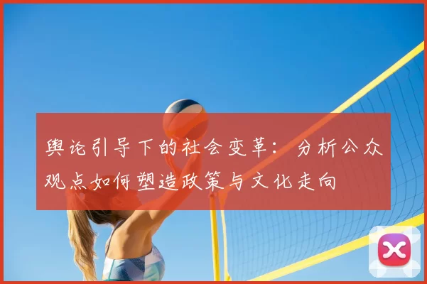 舆论引导下的社会变革：分析公众观点如何塑造政策与文化走向