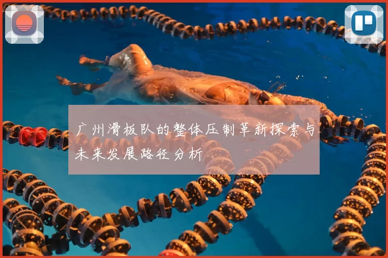 广州滑板队的整体压制革新探索与未来发展路径分析