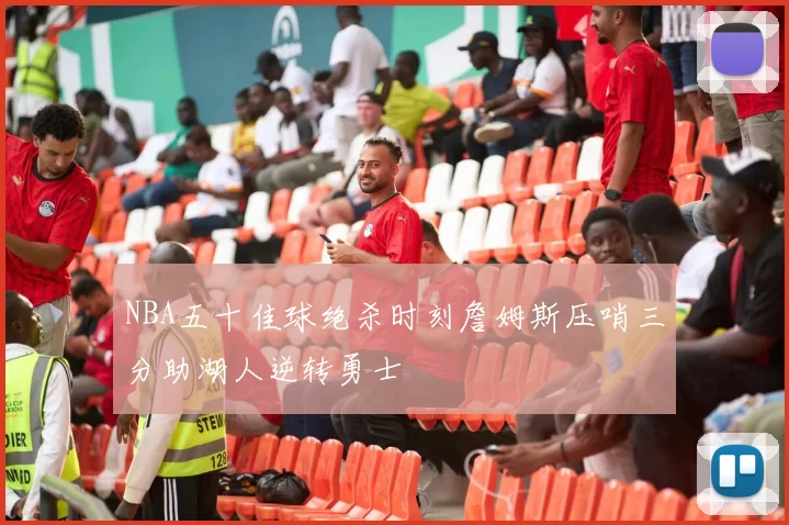 NBA五十佳球绝杀时刻詹姆斯压哨三分助湖人逆转勇士