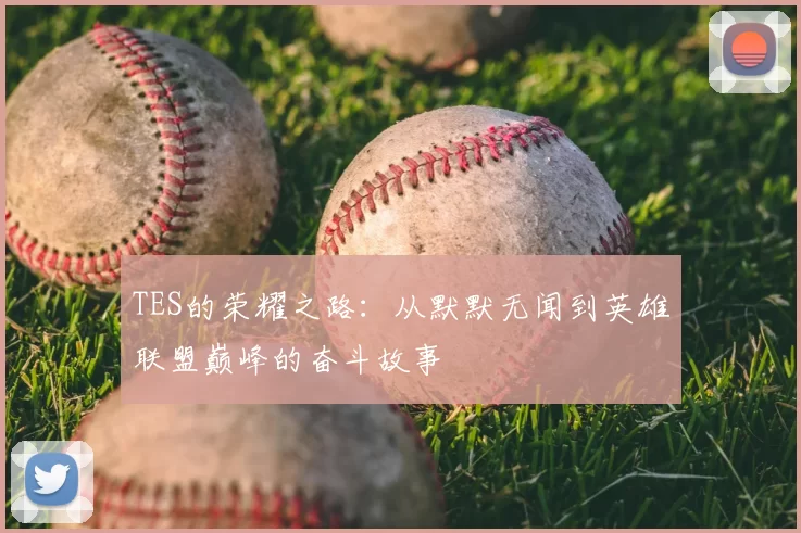 TES的荣耀之路:从默默无闻到英雄联盟巅峰的奋斗故事