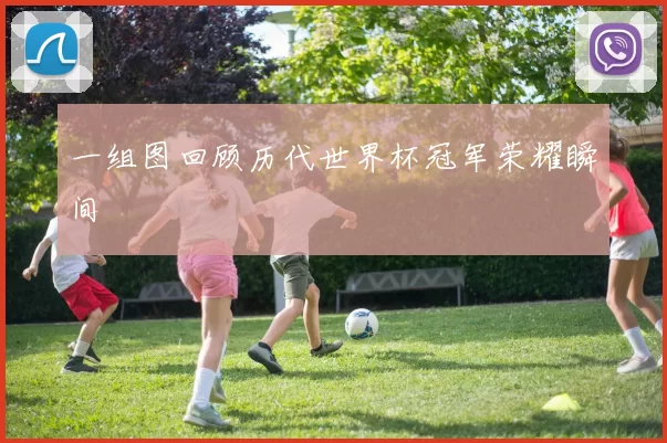 一组图回顾历代世界杯冠军荣耀瞬间