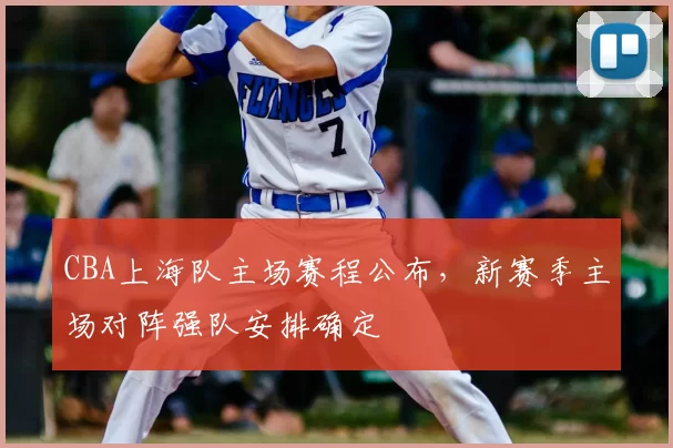 CBA上海队主场赛程公布，新赛季主场对阵强队安排确定