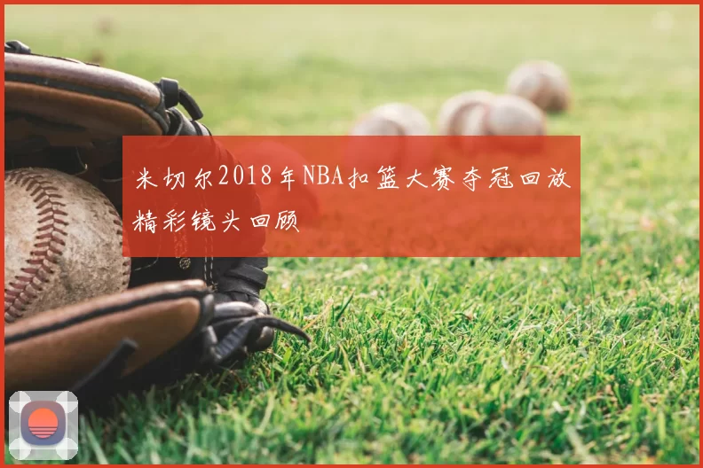 米切尔2018年NBA扣篮大赛夺冠回放精彩镜头回顾