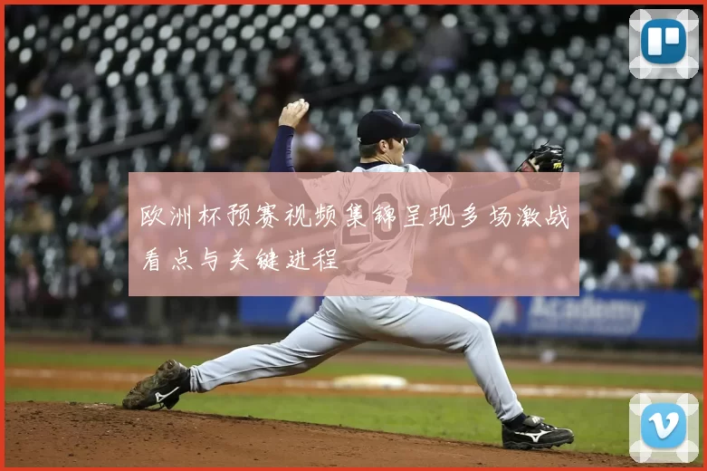 欧洲杯预赛视频集锦呈现多场激战看点与关键进程