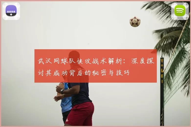 武汉网球队快攻战术解析：深度探讨其成功背后的秘密与技巧