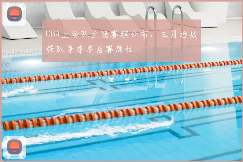 CBA上海队主场赛程公布，三月迎战强队争夺季后赛席位