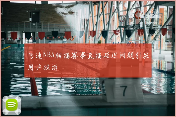 飞速NBA转播赛事直播延迟问题引发用户投诉