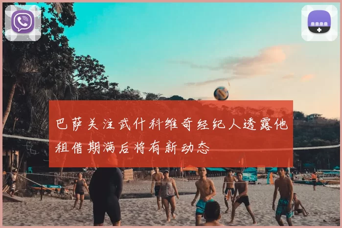 巴萨关注武什科维奇经纪人透露他租借期满后将有新动态