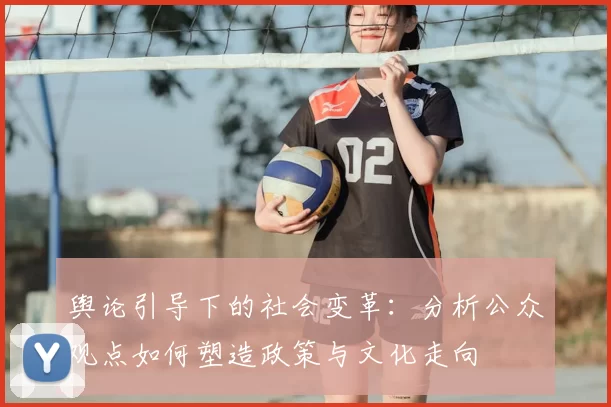 舆论引导下的社会变革：分析公众观点如何塑造政策与文化走向