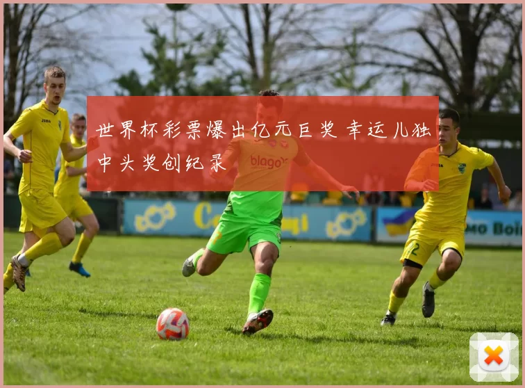 世界杯彩票爆出亿元巨奖 幸运儿独中头奖创纪录