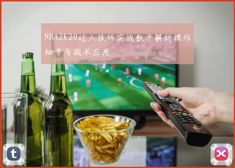 NBA2K20过人技巧实战教学解析操作细节与战术应用