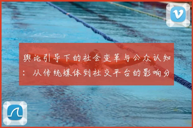 舆论引导下的社会变革与公众认知：从传统媒体到社交平台的影响分析