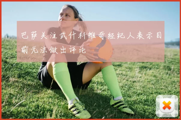 巴萨关注武什科维奇经纪人表示目前无法做出评论