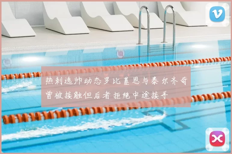 热刺选帅动态罗比基恩与泰尔齐奇曾被接触但后者拒绝中途接手