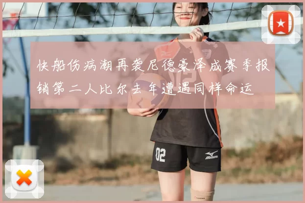 快船伤病潮再袭尼德豪泽成赛季报销第二人比尔去年遭遇同样命运
