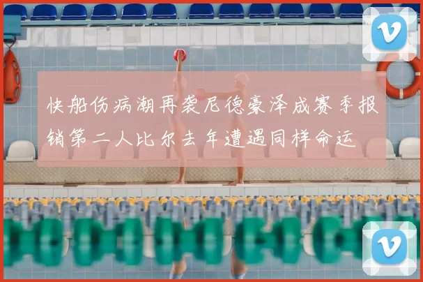 快船伤病潮再袭尼德豪泽成赛季报销第二人比尔去年遭遇同样命运