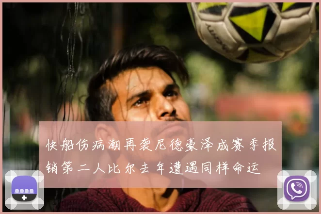 快船伤病潮再袭尼德豪泽成赛季报销第二人比尔去年遭遇同样命运