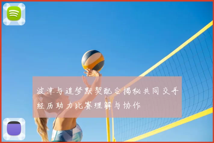 波津与追梦默契配合揭秘共同交手经历助力比赛理解与协作