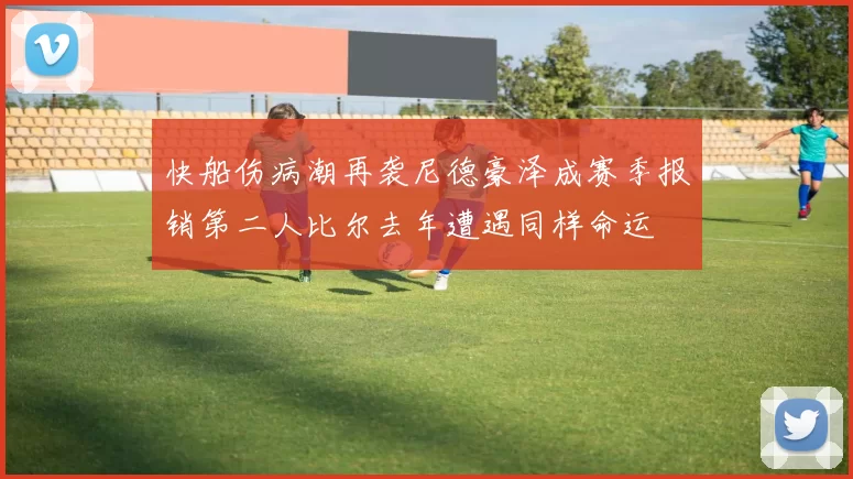 快船伤病潮再袭尼德豪泽成赛季报销第二人比尔去年遭遇同样命运